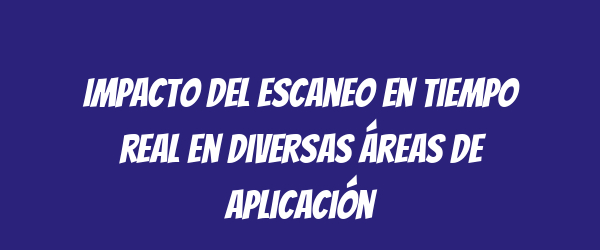 Impacto del escaneo en tiempo real en diversas áreas de aplicación