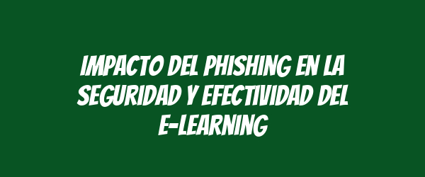 Impacto del phishing en la seguridad y efectividad del e-learning