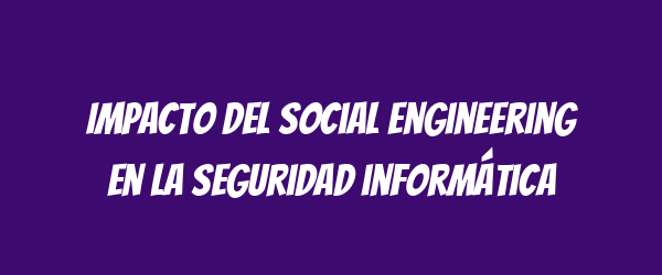 Impacto del social engineering en la seguridad informática Impacto del social engineering en la seguridad informática