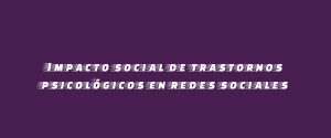 Impacto social de trastornos psicológicos en redes sociales