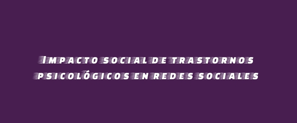 Impacto social de trastornos psicológicos en redes sociales