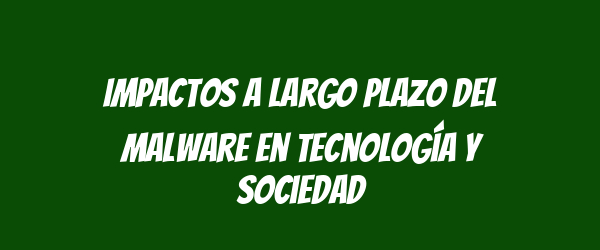 Impactos a Largo Plazo del Malware en Tecnología y Sociedad Impactos a Largo Plazo del Malware en Tecnología y Sociedad