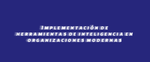Implementación de herramientas de inteligencia en organizaciones modernas