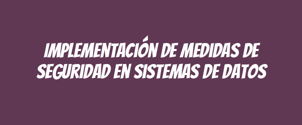Implementación de medidas de seguridad en sistemas de datos Implementación de medidas de seguridad en sistemas de datos