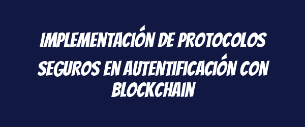 Implementación de protocolos seguros en autentificación con blockchain Implementación de protocolos seguros en autentificación con blockchain