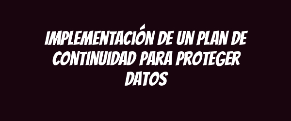 Implementación de un plan de continuidad para proteger datos Implementación de un plan de continuidad para proteger datos