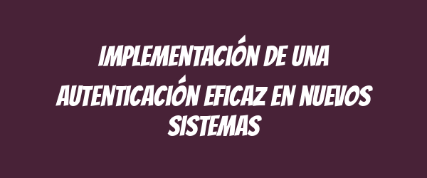Implementación de una autenticación eficaz en nuevos sistemas