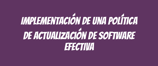 Implementación de una Política de Actualización de Software Efectiva Implementación de una Política de Actualización de Software Efectiva