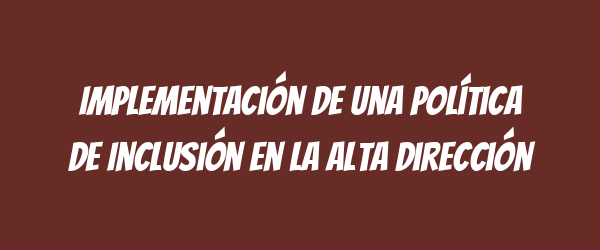 Implementación de una Política de Inclusión en la Alta Dirección Implementación de una Política de Inclusión en la Alta Dirección