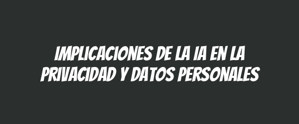 Implicaciones de la IA en la privacidad y datos personales