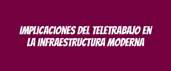 Implicaciones del teletrabajo en la infraestructura moderna Implicaciones del teletrabajo en la infraestructura moderna