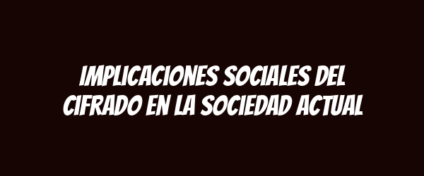 Implicaciones sociales del cifrado en la sociedad actual