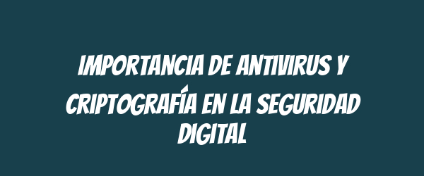 Importancia de Antivirus y Criptografía en la Seguridad Digital Importancia de Antivirus y Criptografía en la Seguridad Digital