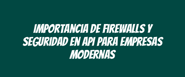 Importancia de Firewalls y Seguridad en API para Empresas Modernas Importancia de Firewalls y Seguridad en API para Empresas Modernas