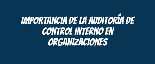 Importancia de la auditoría de control interno en organizaciones