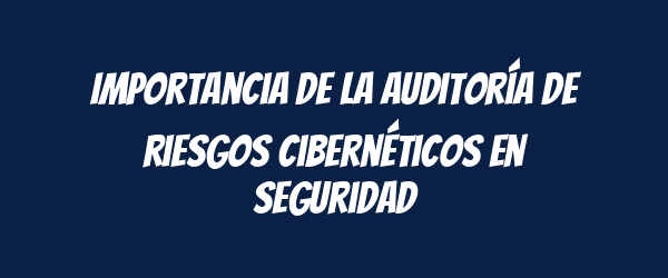 Importancia de la auditoría de riesgos cibernéticos en seguridad