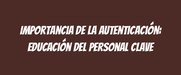 Importancia de la autenticación: educación del personal clave