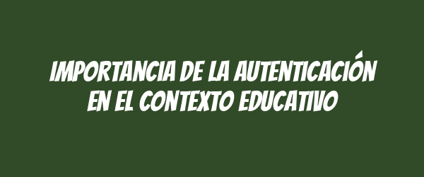 Importancia de la autenticación en el contexto educativo Importancia de la autenticación en el contexto educativo