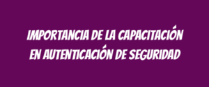 Importancia de la capacitación en autenticación de seguridad