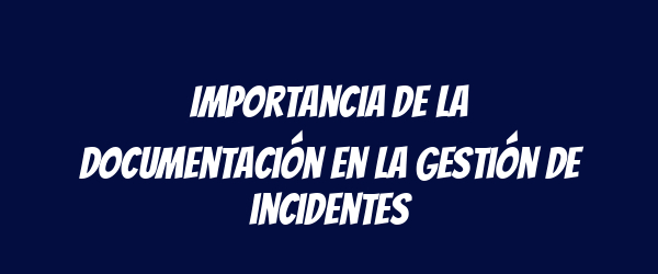 Importancia de la documentación en la gestión de incidentes Importancia de la documentación en la gestión de incidentes