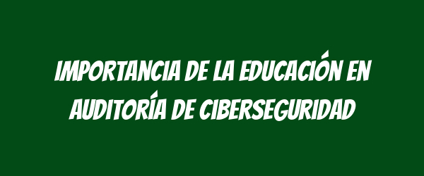 Importancia de la educación en auditoría de ciberseguridad
