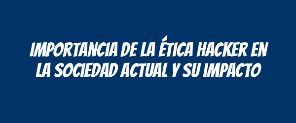Importancia de la ética hacker en la sociedad actual y su impacto