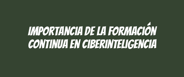 Importancia de la formación continua en ciberinteligencia Importancia de la formación continua en ciberinteligencia