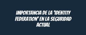 Importancia de la 'identity federation' en la seguridad actual