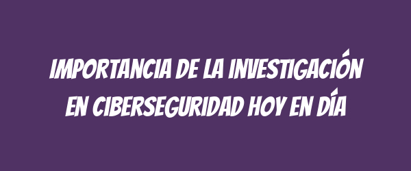 Importancia de la investigación en ciberseguridad hoy en día Importancia de la investigación en ciberseguridad hoy en día
