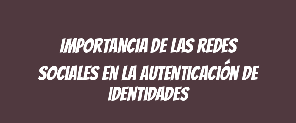 Importancia de las redes sociales en la autenticación de identidades