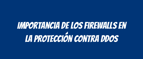 Importancia de los Firewalls en la Protección Contra DDoS Importancia de los Firewalls en la Protección Contra DDoS