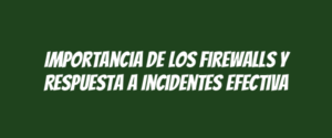 Importancia de los Firewalls y Respuesta a Incidentes Efectiva