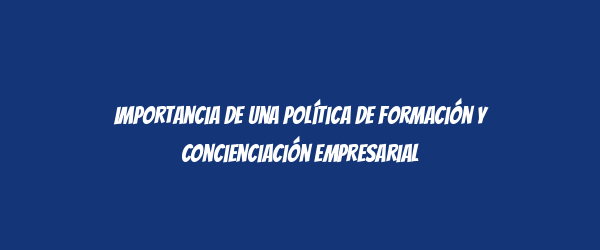 Importancia de una Política de Formación y Concienciación Empresarial Importancia de una Política de Formación y Concienciación Empresarial