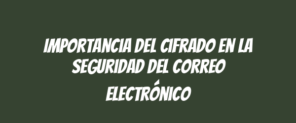 Importancia del cifrado en la seguridad del correo electrónico