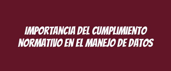 Importancia del cumplimiento normativo en el manejo de datos Importancia del cumplimiento normativo en el manejo de datos