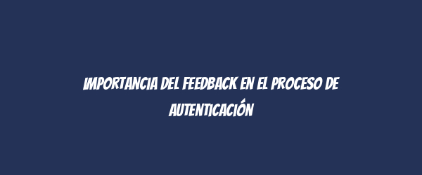 Importancia del feedback en el proceso de autenticación