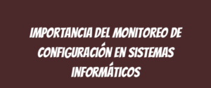 Importancia del monitoreo de configuración en sistemas informáticos