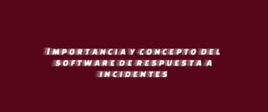 Importancia y concepto del software de respuesta a incidentes