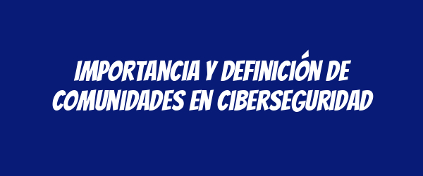 Importancia y definición de comunidades en ciberseguridad