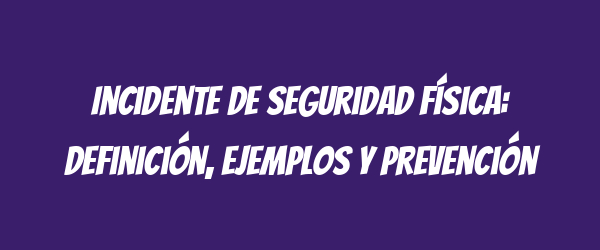 Incidente de seguridad física: definición, ejemplos y prevención