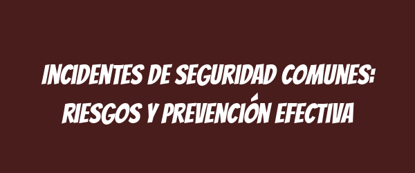 Incidentes de seguridad comunes: riesgos y prevención efectiva