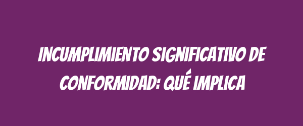 Incumplimiento significativo de conformidad: qué implica Incumplimiento significativo de conformidad: qué implica