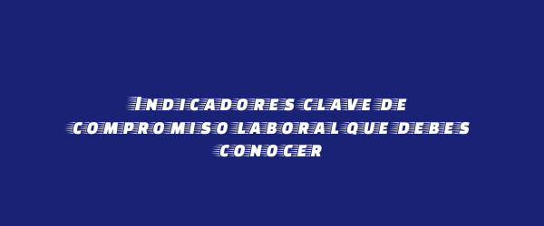 Indicadores clave de compromiso laboral que debes conocer