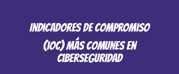 Indicadores de compromiso (IoC) más comunes en ciberseguridad Indicadores de compromiso (IoC) más comunes en ciberseguridad