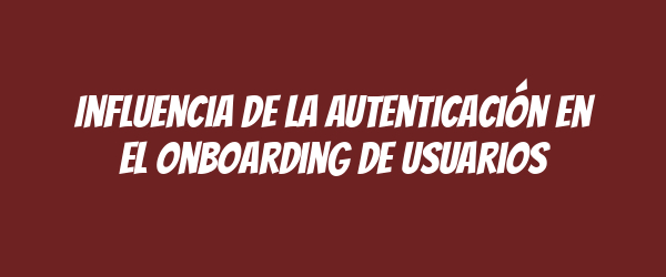 Influencia de la autenticación en el onboarding de usuarios Influencia de la autenticación en el onboarding de usuarios