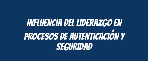 Influencia del liderazgo en procesos de autenticación y seguridad