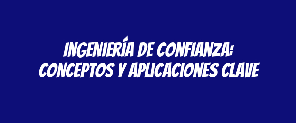 Ingeniería de confianza: conceptos y aplicaciones clave