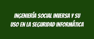 Ingeniería social inversa y su uso en la seguridad informática