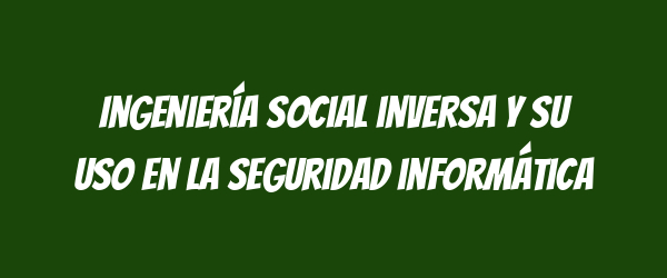 Ingeniería social inversa y su uso en la seguridad informática Ingeniería social inversa y su uso en la seguridad informática
