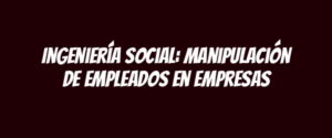 Ingeniería social: manipulación de empleados en empresas